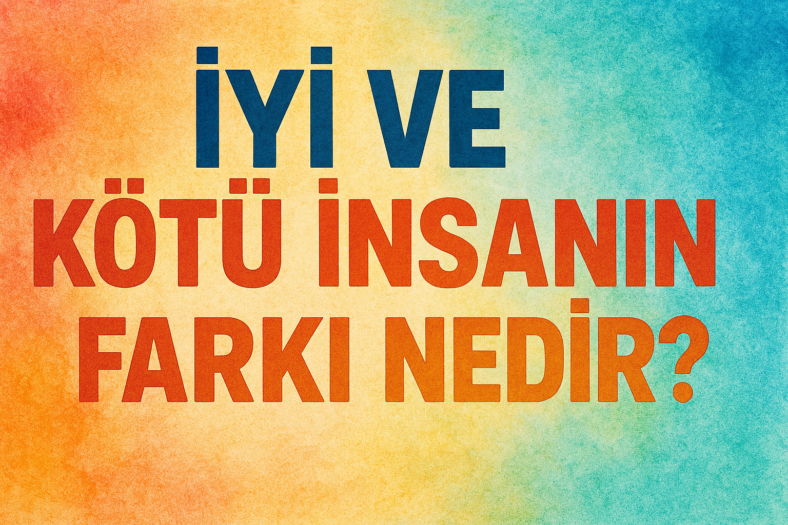 İYİ VE KÖTÜ İNSANIN FARKI NEDİR?